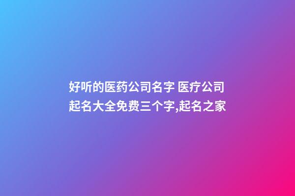 好听的医药公司名字 医疗公司起名大全免费三个字,起名之家-第1张-公司起名-玄机派